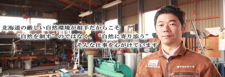 北海道の厳しい自然環境が相手だからこそ、“自然を制す”のではなく、“自然に寄り添う”そんな仕事を心掛けています。